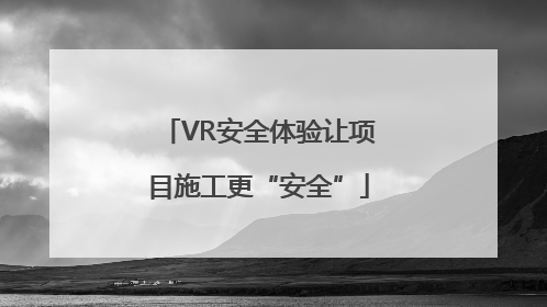 VR安全体验让项目施工更“安全”